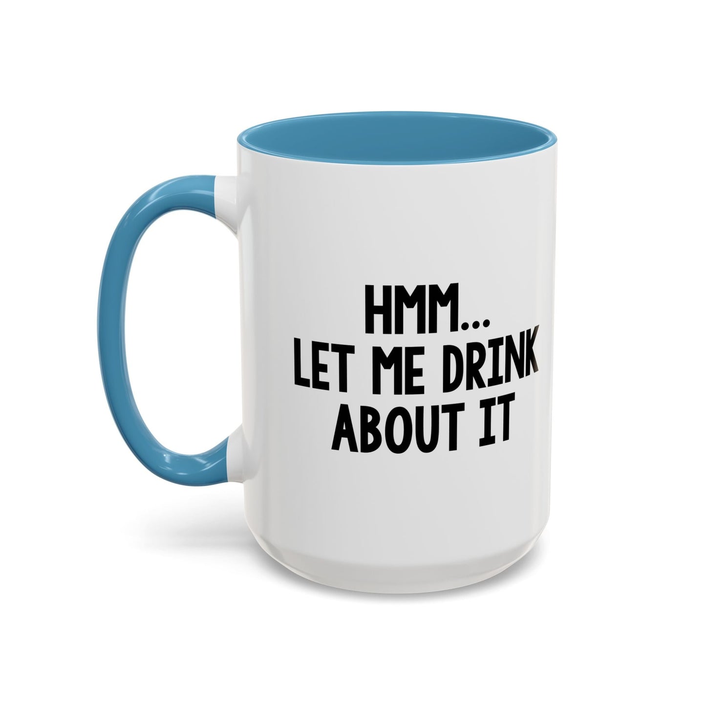 LET ME DRINK ABOUT IT. Accent BiColor Funny Sarcastic Mug