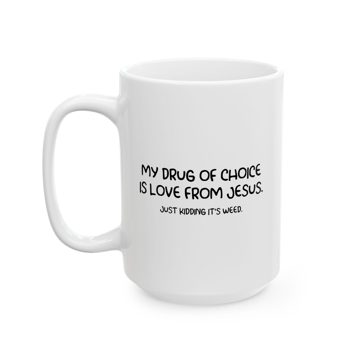 MY DRUG OF CHOICE IS LOVE FROM JESUS. JUST KIDDING IT'S WEED Funny Sarcastic White Mug