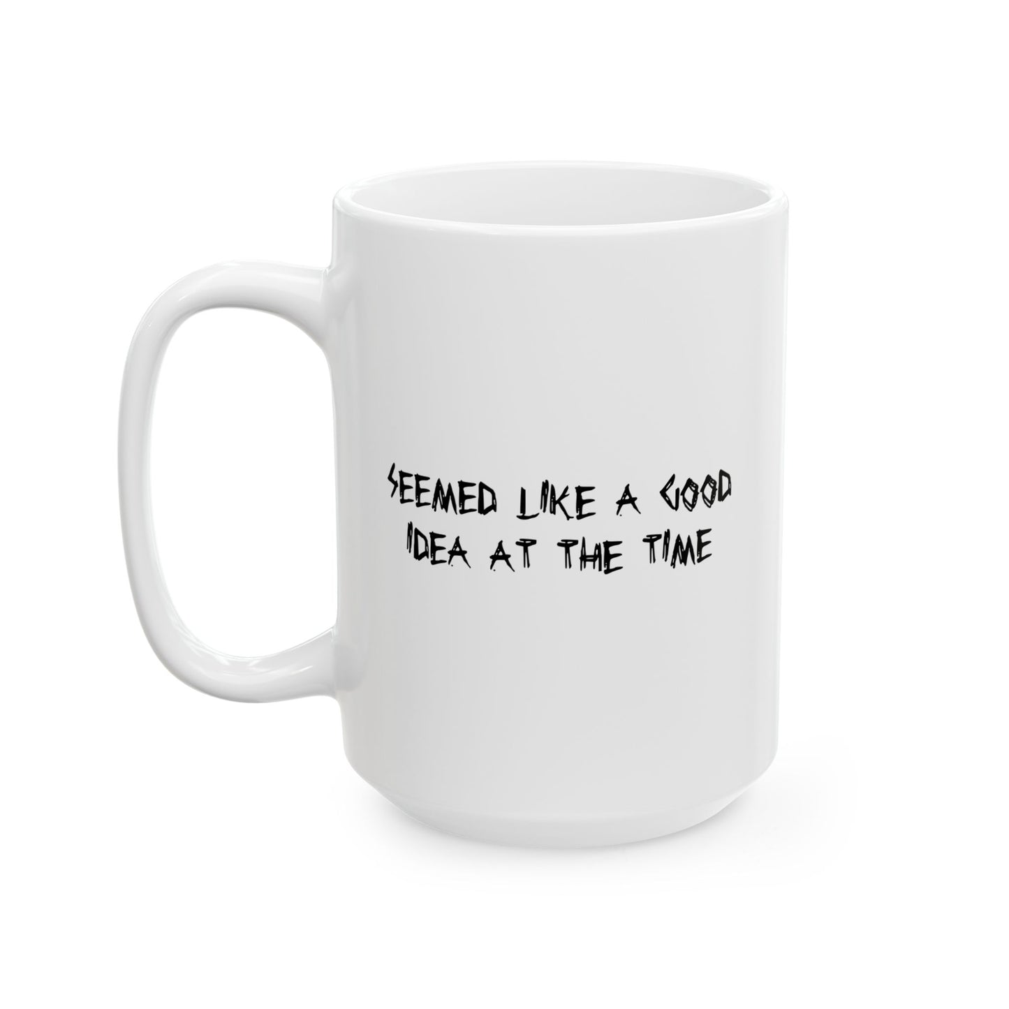 SEEMED LIKE A GOOD IDEA AT THE TIME FUNNY SARCASTIC WHITE MUG