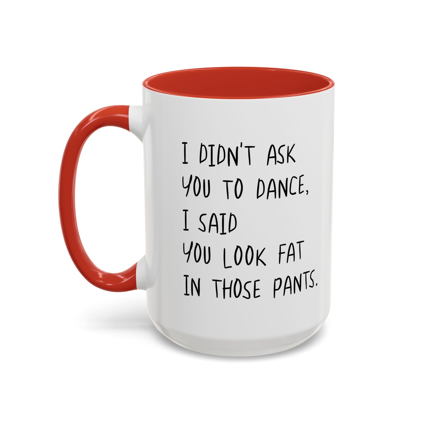 I DIDN'T ASK YOU TO DANCE, I SAID YOU LOOK FAT IN THOSE PANTS. Accent BiColor Funny Sarcastic Mug