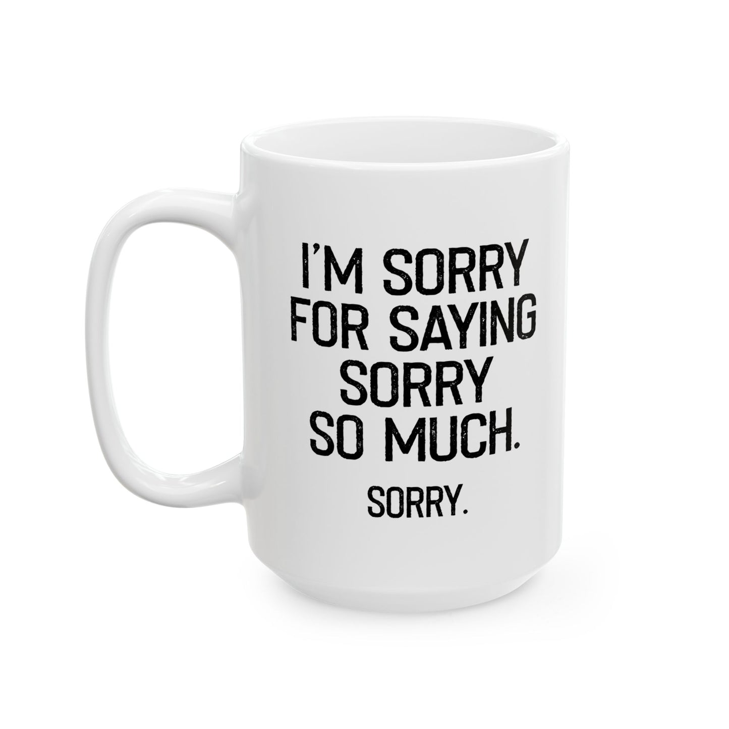 I'M SORRY FOR SAYING SORRY SO MUCH. FUNNY SARCASTIC WHITE MUG