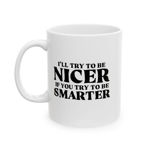 I'LL TRY TO BE NICER IF YOU TRY TO BE SMARTER FUNNY SARCASTIC WHITE MUG