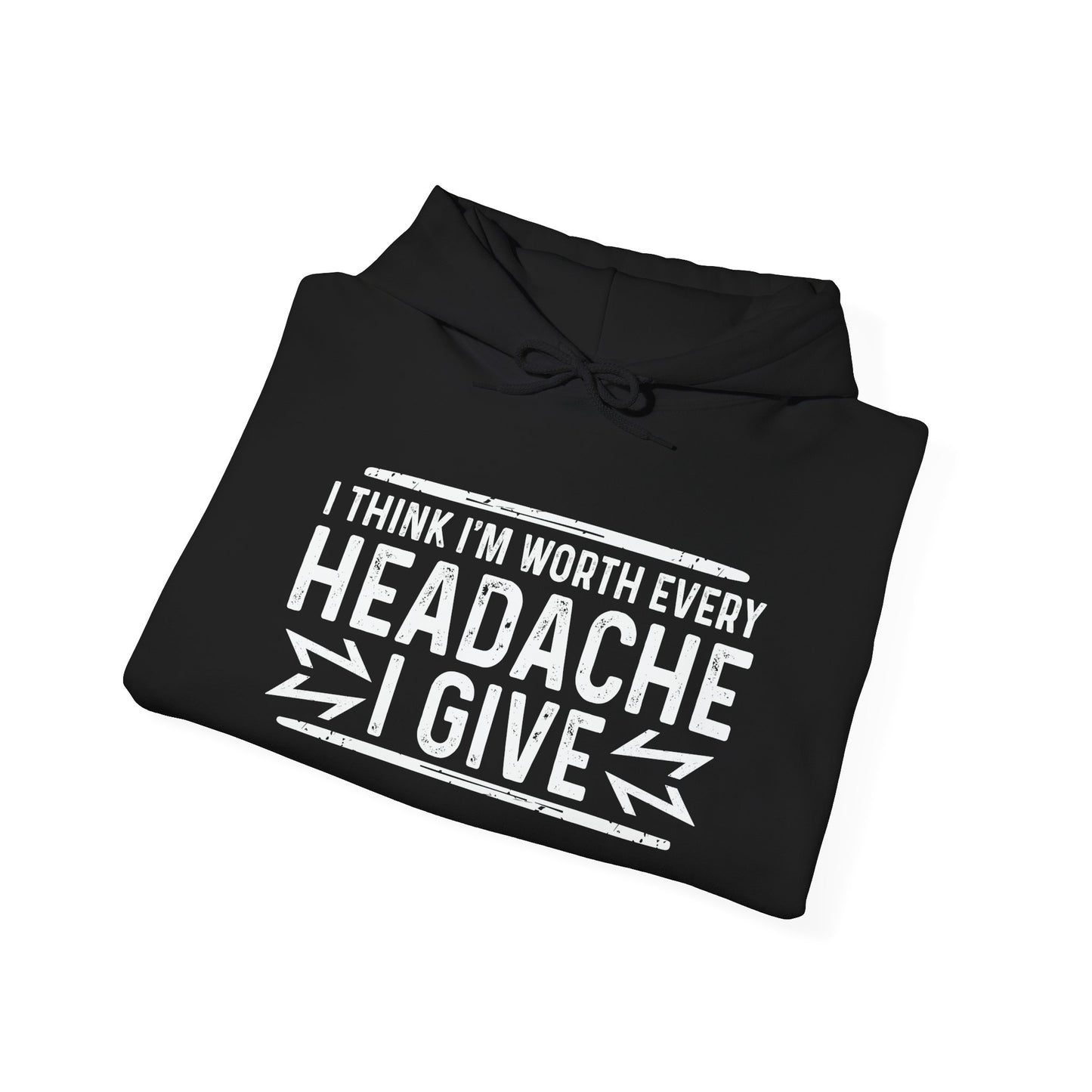 I THINK I'M WORTH EVERY HEADACHE I GIVE - Premium Unisex Funny Sarcastic Black Hoodie Sweatshirt