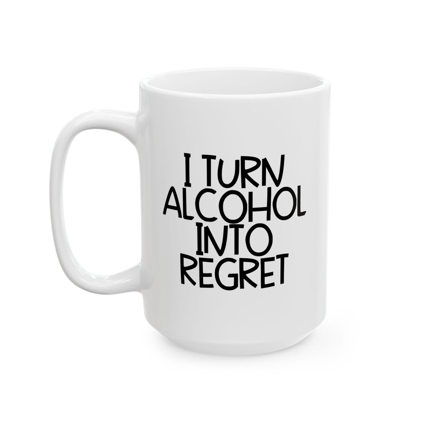 I TURN ALCOHOL INTO REGRET FUNNY SARCASTIC WHITE MUG