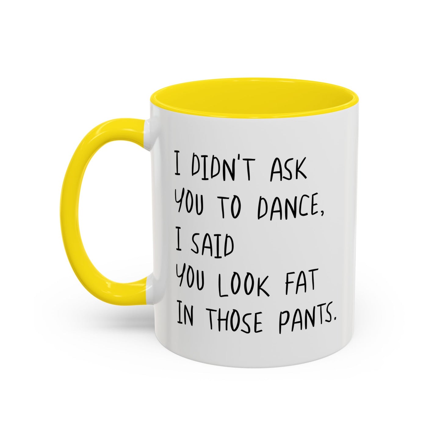 I DIDN'T ASK YOU TO DANCE, I SAID YOU LOOK FAT IN THOSE PANTS. Accent BiColor Funny Sarcastic Mug