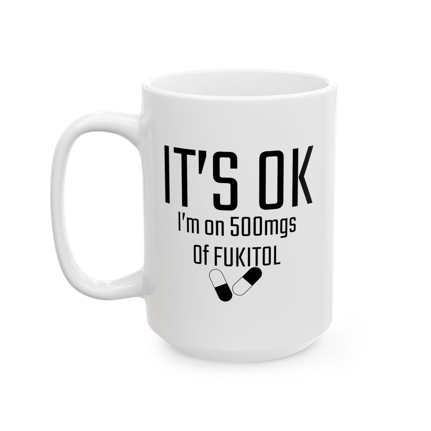 It's OK I'm on 500mgs of FUKITOL Funny Sarcastic WHITE MUG