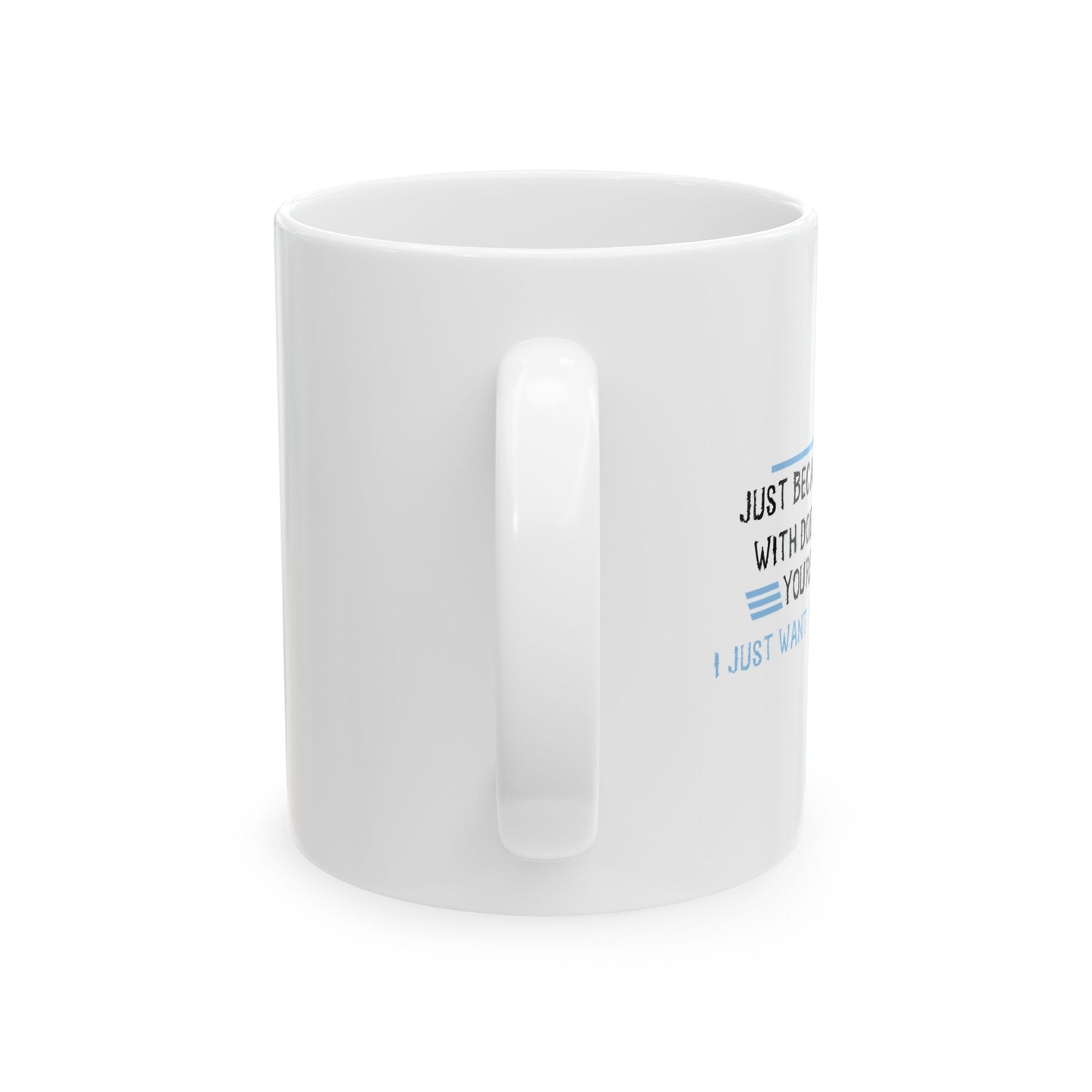 I JUST WANT YOU TO SHUT UP FUNNY SARCASTIC WHITE MUG