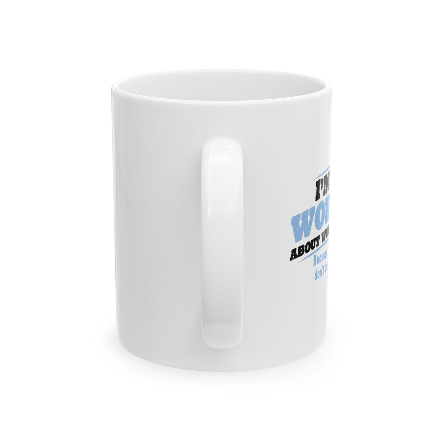 I'M NOT WORRIED ABOUT WHAT YOU THINK FUNNY SARCASTIC WHITE MUG