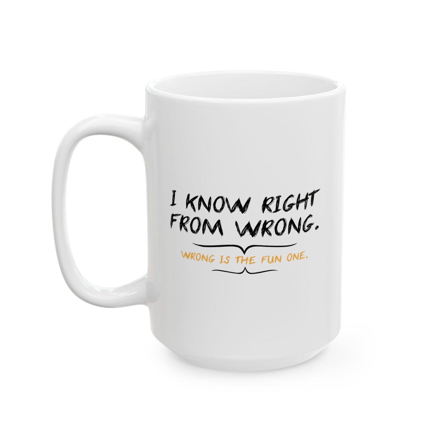 I KNOW RIGHT FROM WRONG, WRONG IS THE FUN ONE FUNNY SARCASTIC MUG WHITE MUG