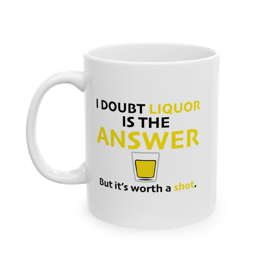 I DOUBT LIQUOR IS THE ANSWER FUNNY SARCASTIC WHITE MUG