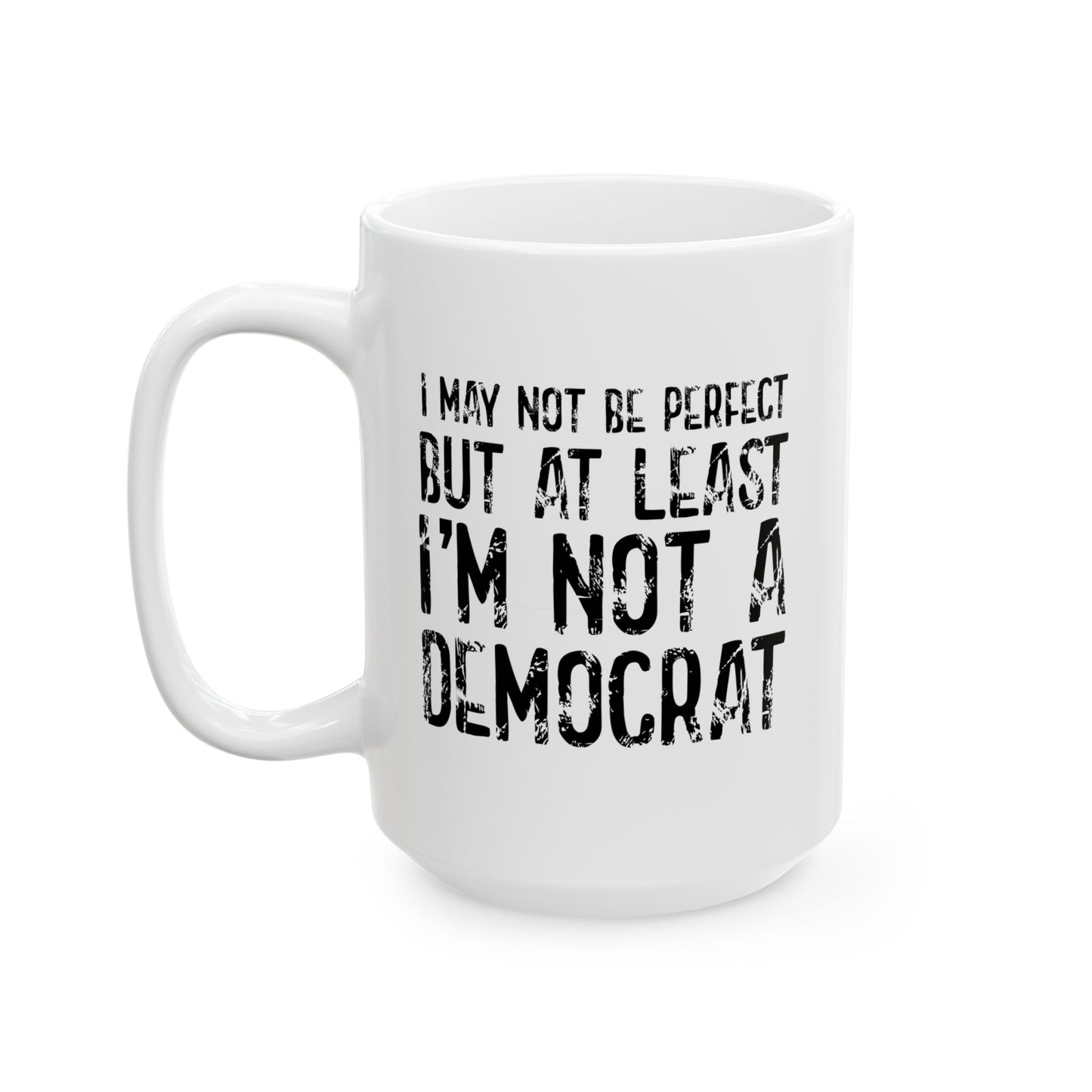 I May Not be Perfect But At Least I'm Not a Democrat Funny Sarcastic White Mug