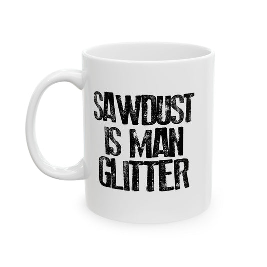 SAWDUST IS MAN GLITTER FUNNY SARCASTIC WHITE MUG