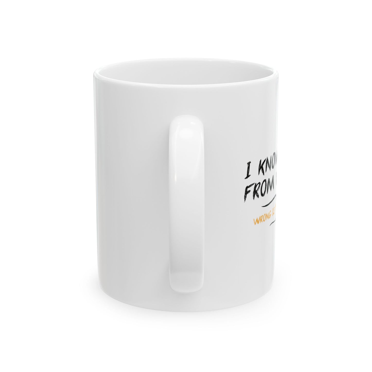 I KNOW RIGHT FROM WRONG, WRONG IS THE FUN ONE FUNNY SARCASTIC MUG WHITE MUG