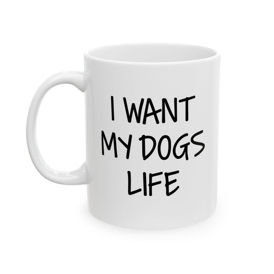 I WANT MY DOGS LIFE FUNNY SARCASTIC WHITE MUG