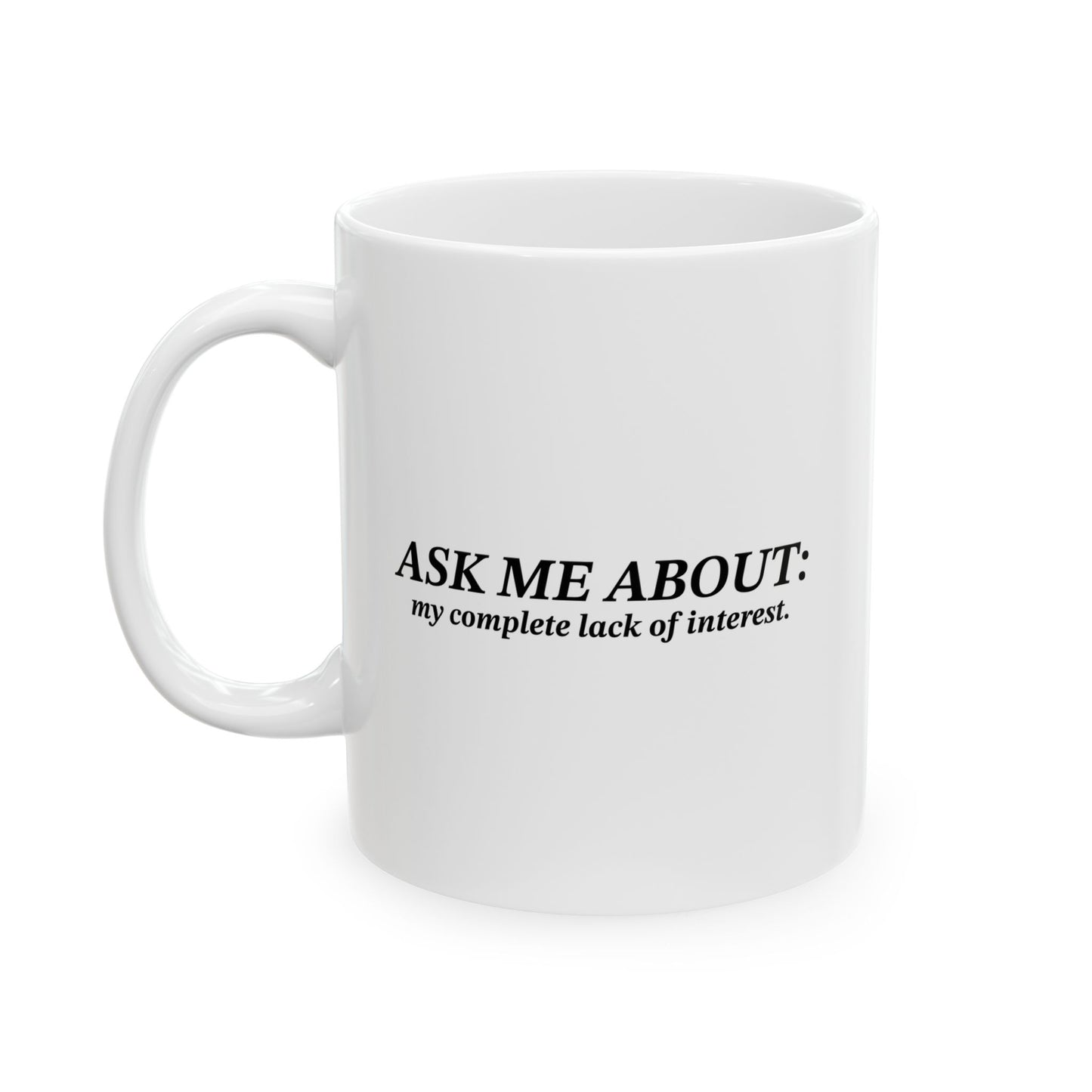 ASK ME ABOUT MY COMPLETE LACK OF INTEREST FUNNY SARCASTIC WHITE MUG