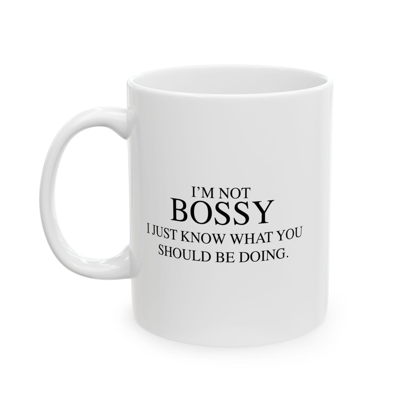 I'M NOT BOSSY, I JUST KNOW WHAT YOU SHOULD BE DOING FUNNY SARCASTIC WHITE MUG