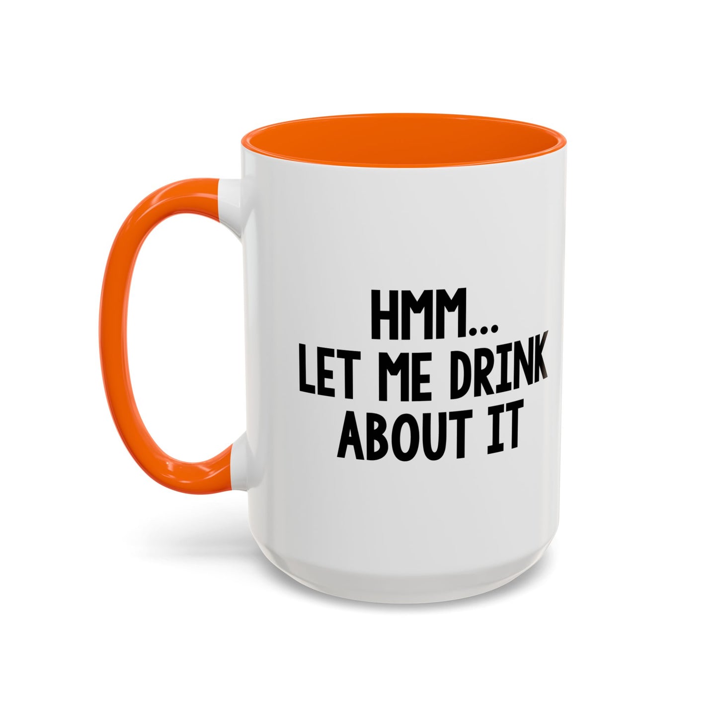 LET ME DRINK ABOUT IT. Accent BiColor Funny Sarcastic Mug