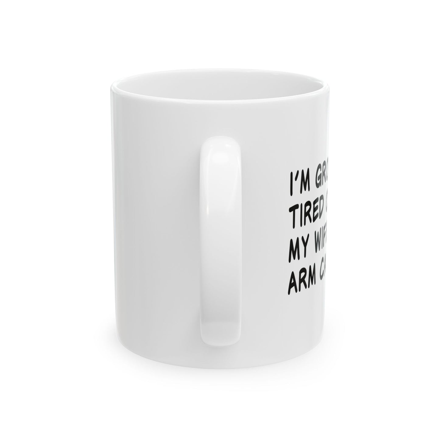 I'M GROWING TIRED OF BEING MY WIFES ARM CANDY FUNNY SARCASTIC MUG