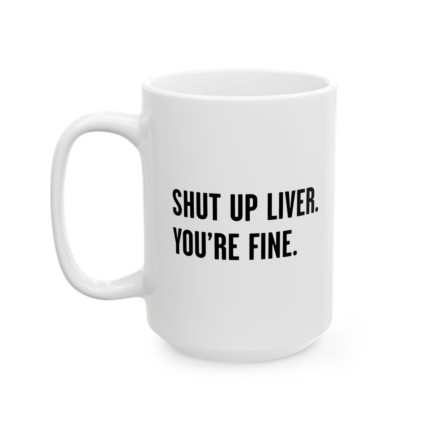 SHUT UP LIVER. YOU'RE FINE FUNNY SARCASTIC WHITE MUG