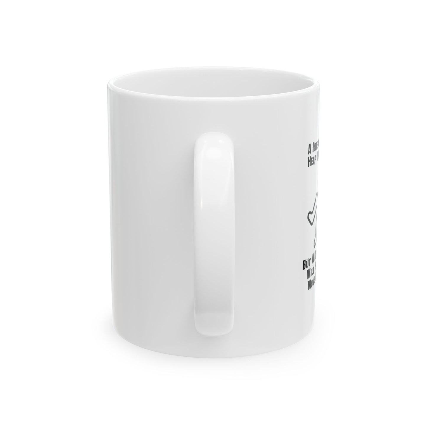 A FRIEND WILL HELP YOU MOVE FUNNY SARCASTIC WHITE MUG