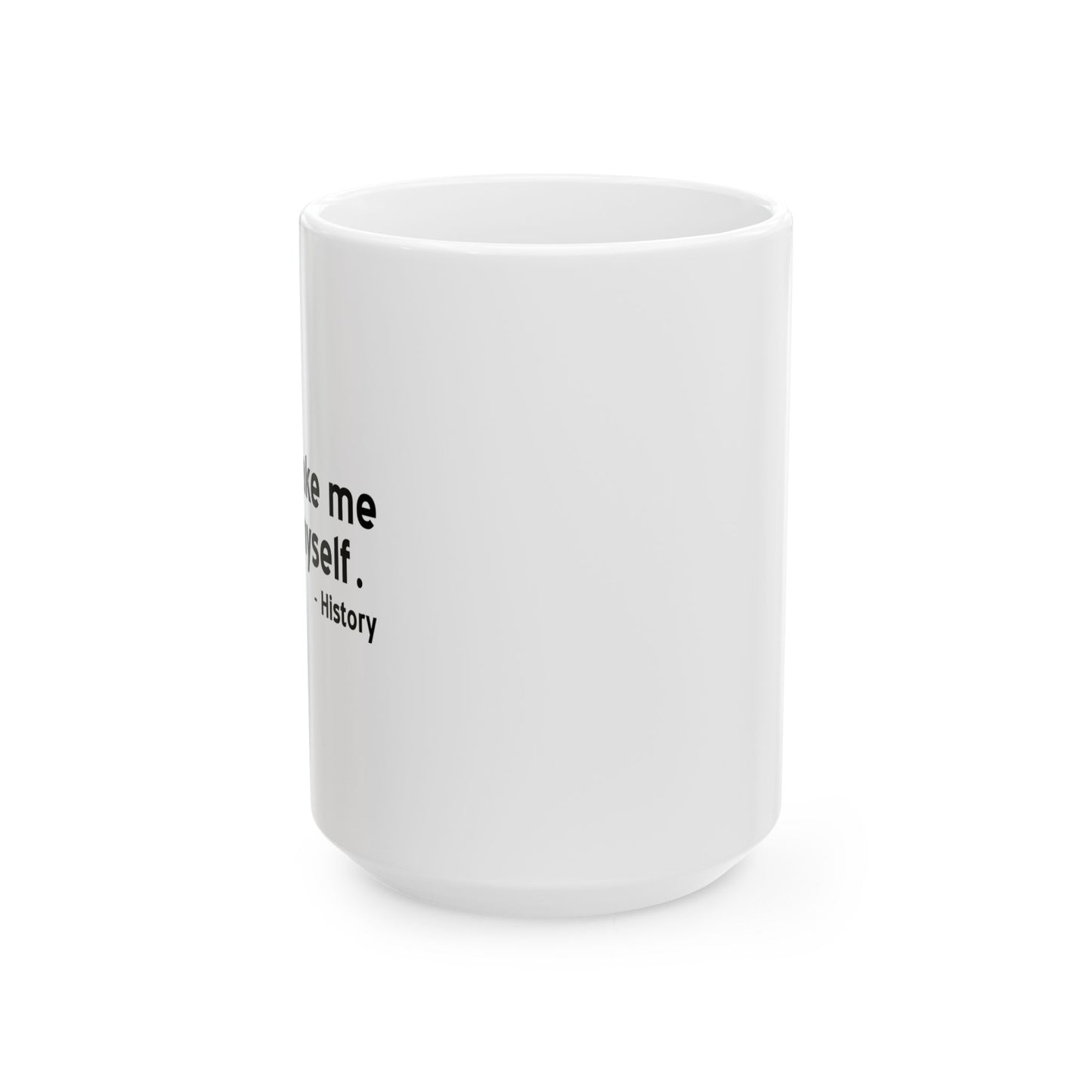 DON'T MAKE ME REAPEAT MYSELF. FUNNY SARCASTIC WHITE MUG