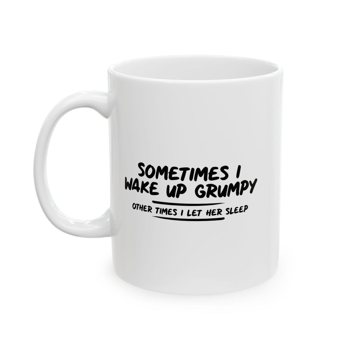 SOMETIMES I WAKE UP GRUMPY OTHER TIMES I LET HER SLEEP FUNNY SARCASTIC WHITE MUG