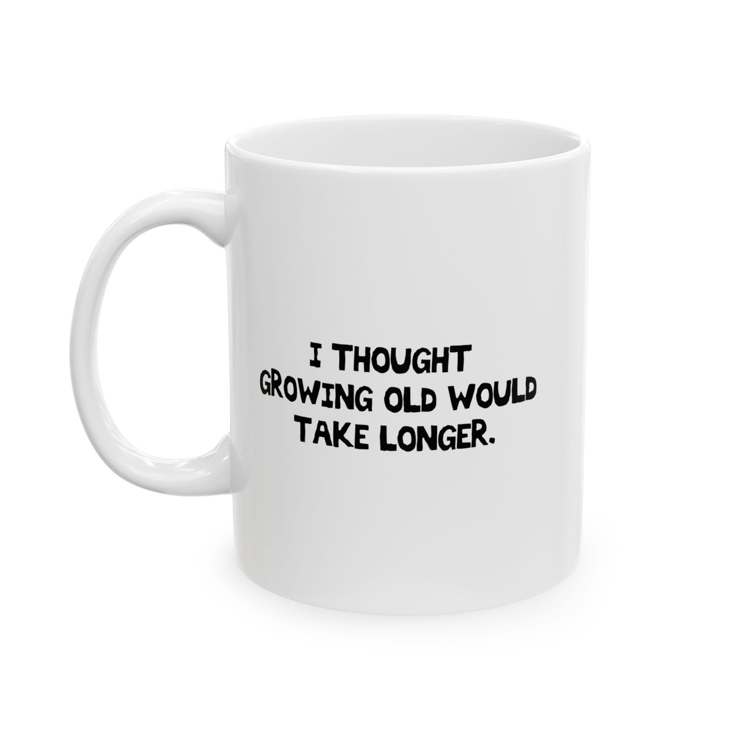 I THOUGHT GROWING OLD WOULDTAKE LONGER. FUNNY SARCASTIC MUG