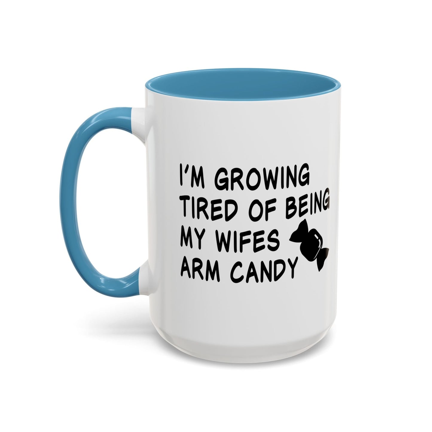 I'M GROWING TIRED OF BEING MY WIFES ARM CANDY Accent BiColor Funny Sarcastic Mug