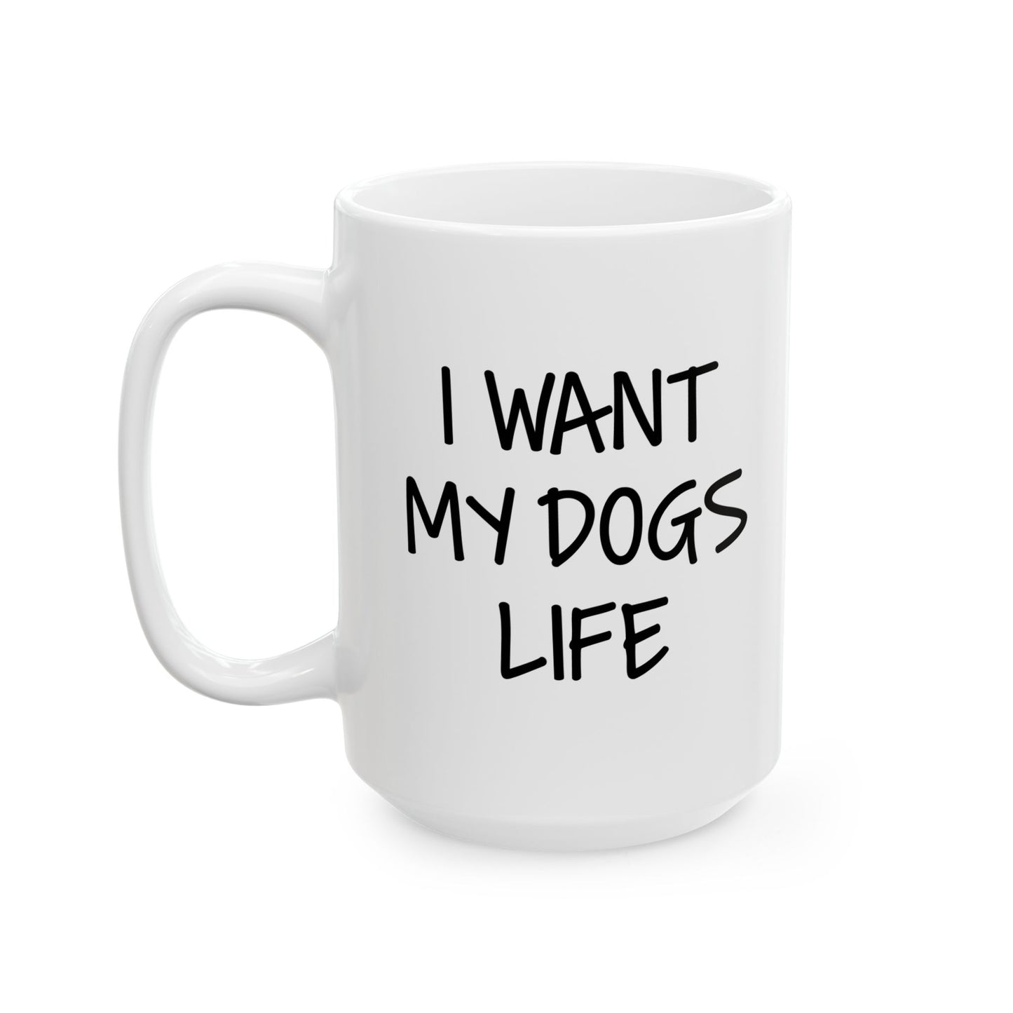 I WANT MY DOGS LIFE FUNNY SARCASTIC WHITE MUG