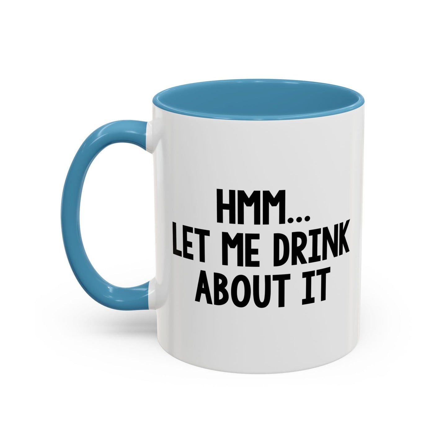 LET ME DRINK ABOUT IT. Accent BiColor Funny Sarcastic Mug