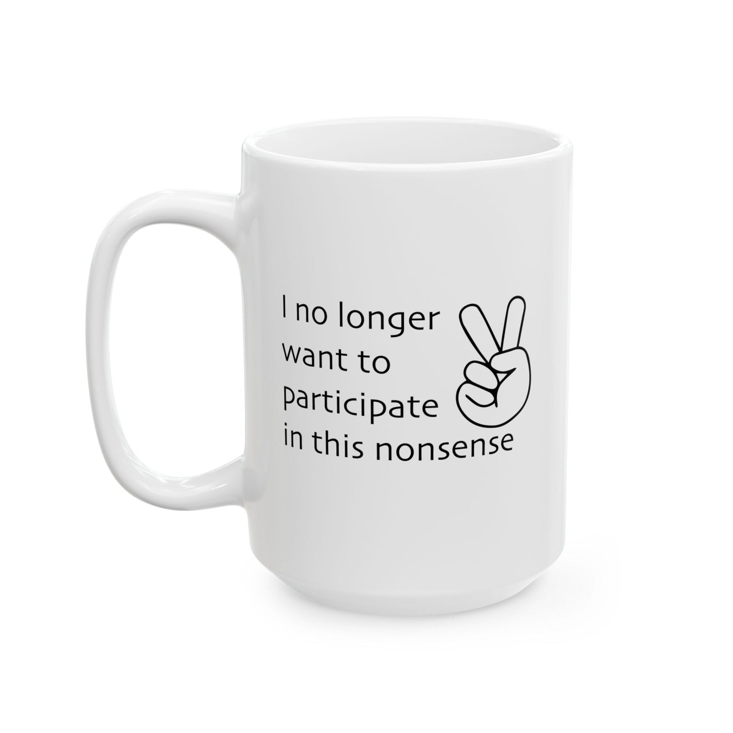 I NO LONGER WANT TO PARTICIPATE I THIS NONSENSE FUNNY SARCASTIC WHITE MUG