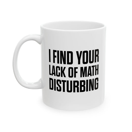 I FIND YOUR LACK OF MATH DISTURBING FUNNY SARCASTIC WHITE MUG