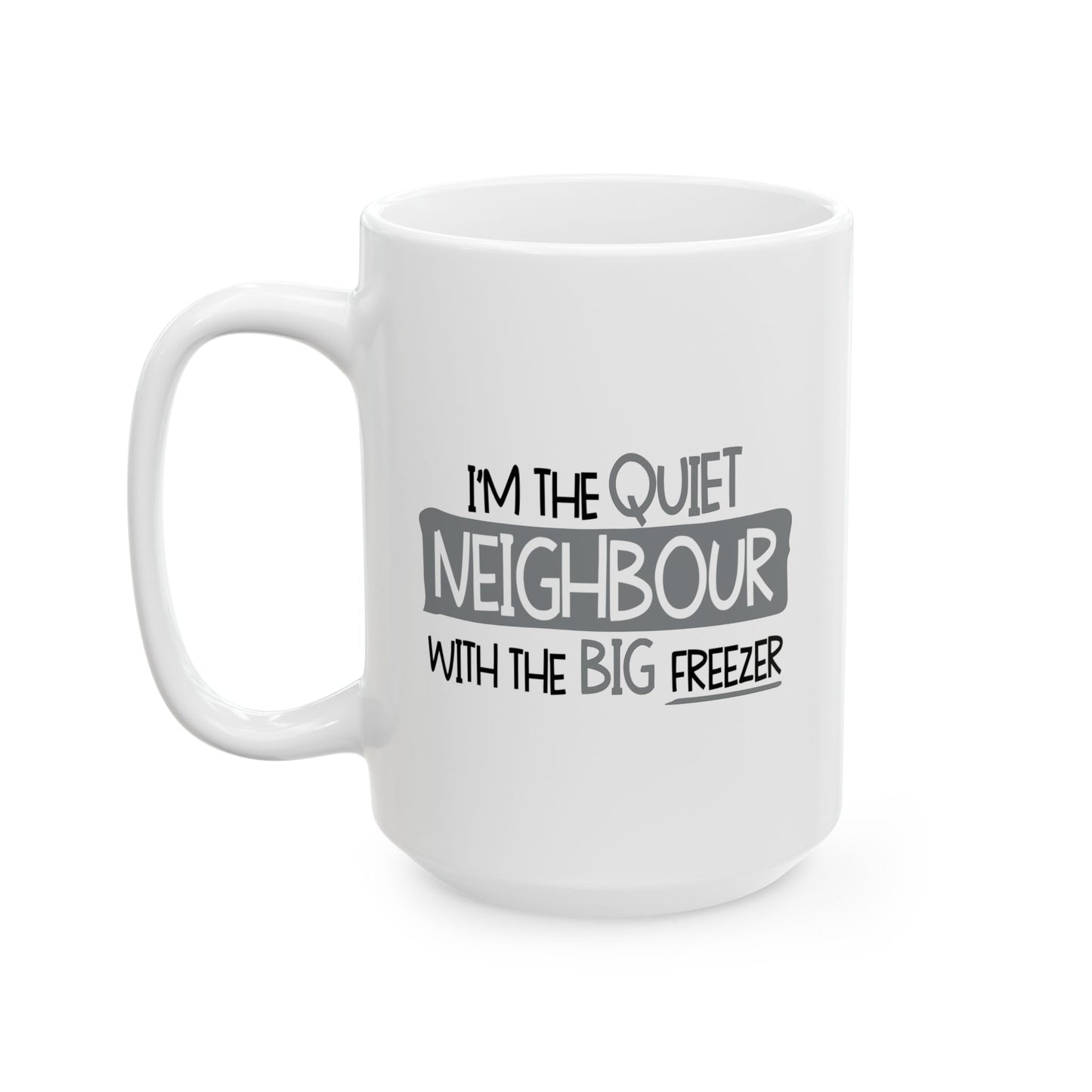 I'M THE QUIET NEIGHBOR WITH THE BIG FREEZER BLACK FUNNY SARCASTIC WHITE MUG