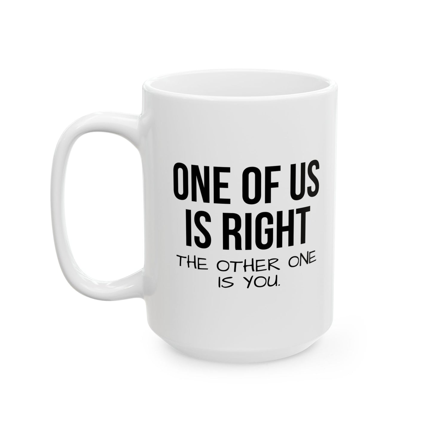 ONE OF US IS RIGHT FUNNY SARCASTIC WHITE MUG