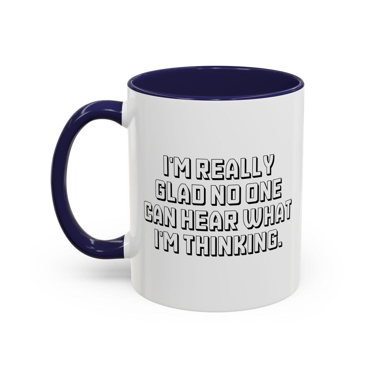 I'M REALLY GLAD NO ONE CAN HEAR WHAT I'M THINKING. Accent BiColor Funny Sarcastic Mug