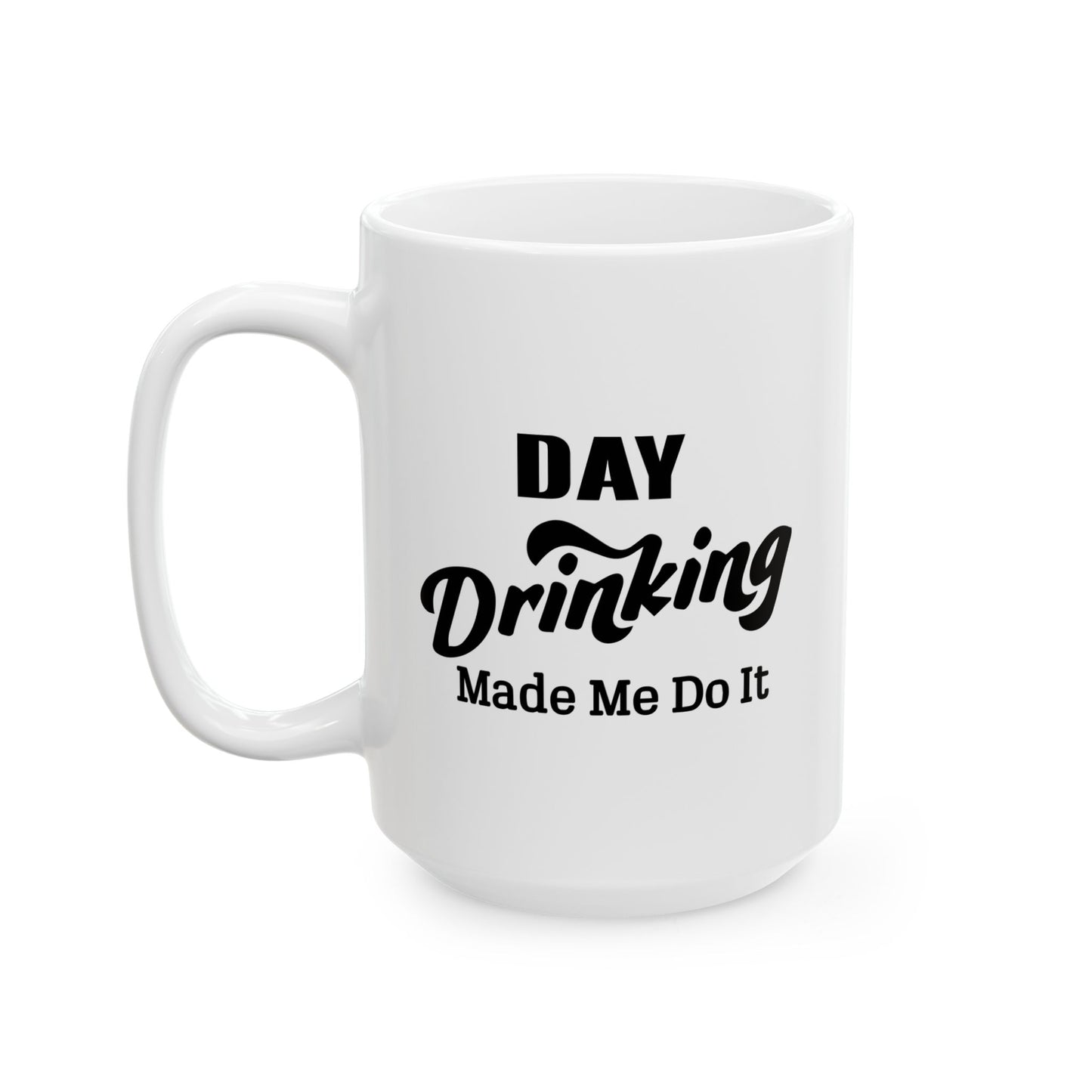 DAY DRINKING MADE ME DO IT FUNNY SARCASTIC WHITE MUG