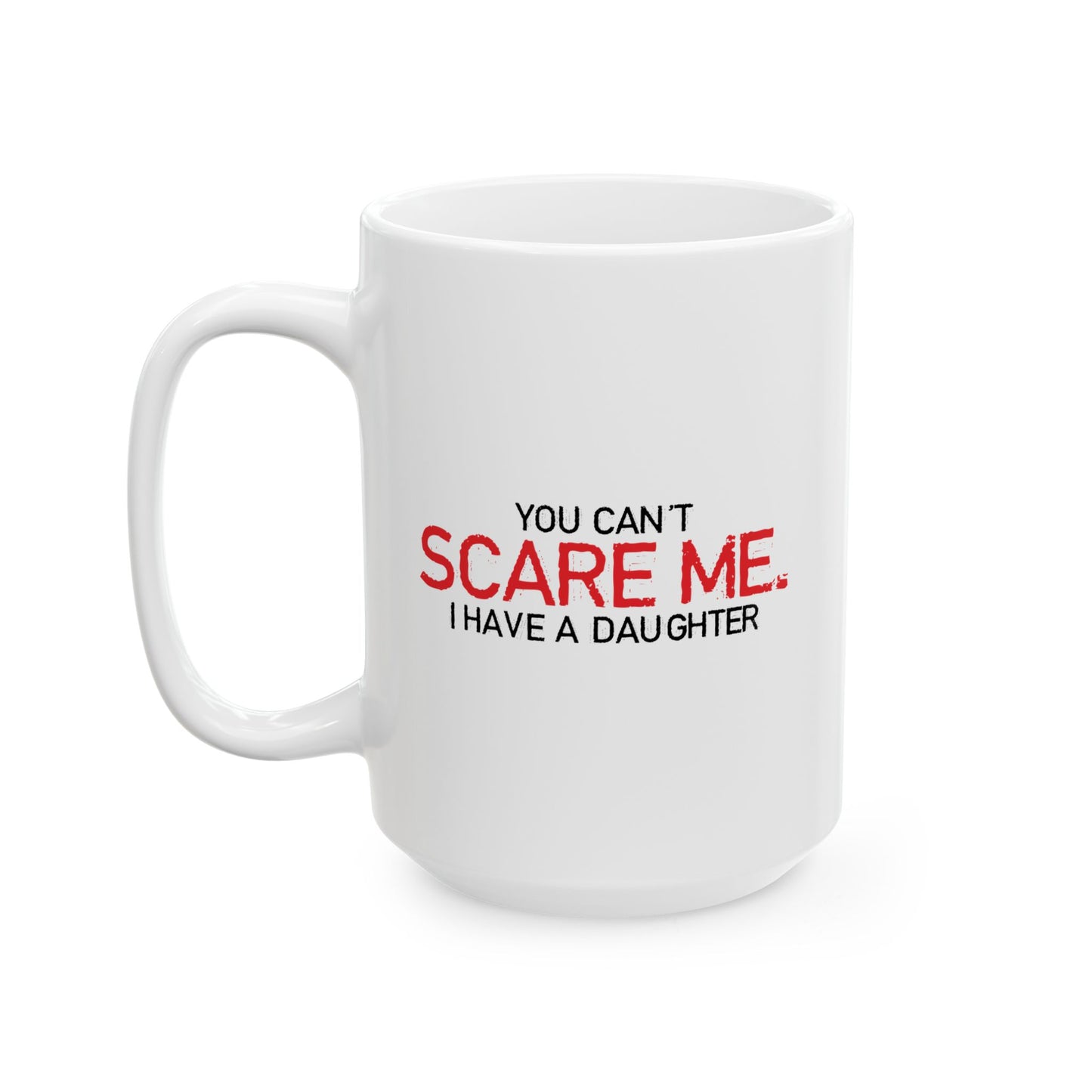 YOU CAN'T SCARE ME, I HAVE A DAUGHTER FUNNY SARCASTIC WHITE MUG