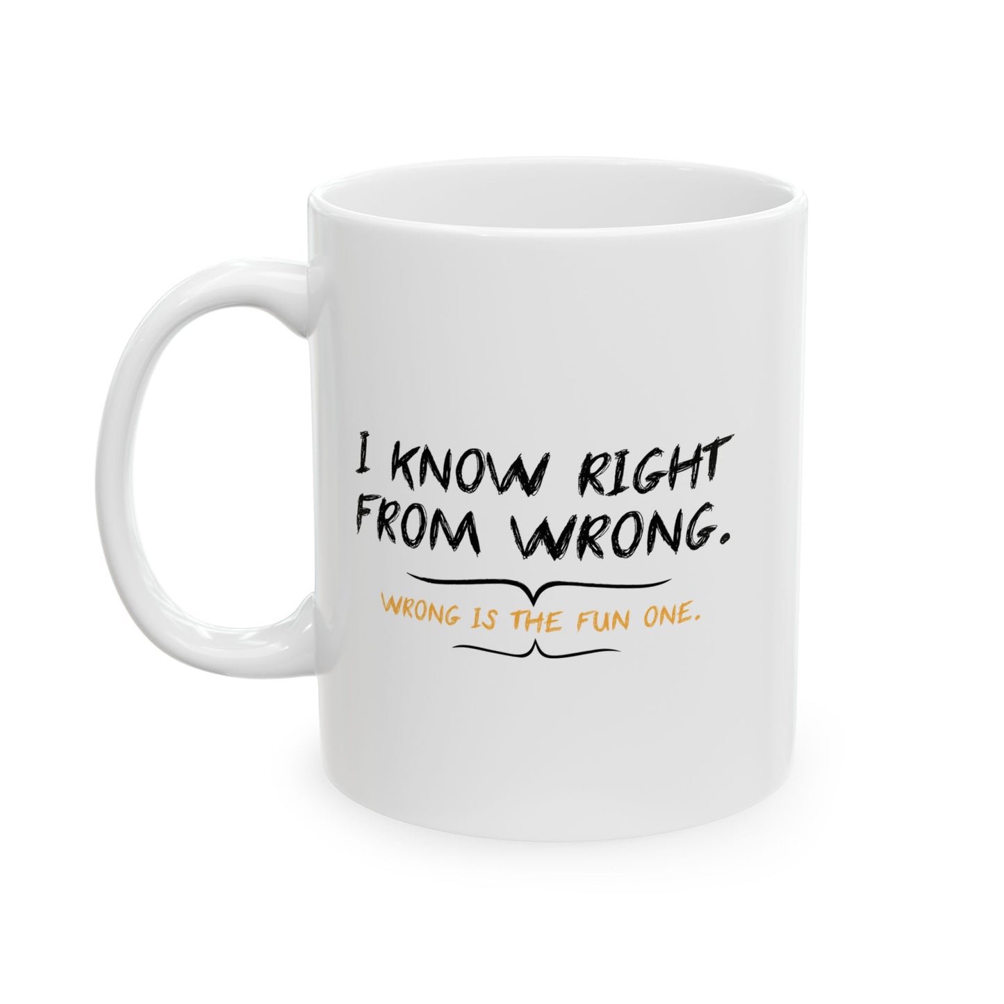 I KNOW RIGHT FROM WRONG, WRONG IS THE FUN ONE FUNNY SARCASTIC MUG WHITE MUG