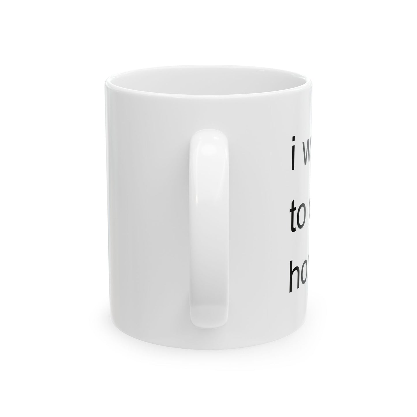 I WANT TO GO HOME FUNNY SARCASTIC WHITE MUG