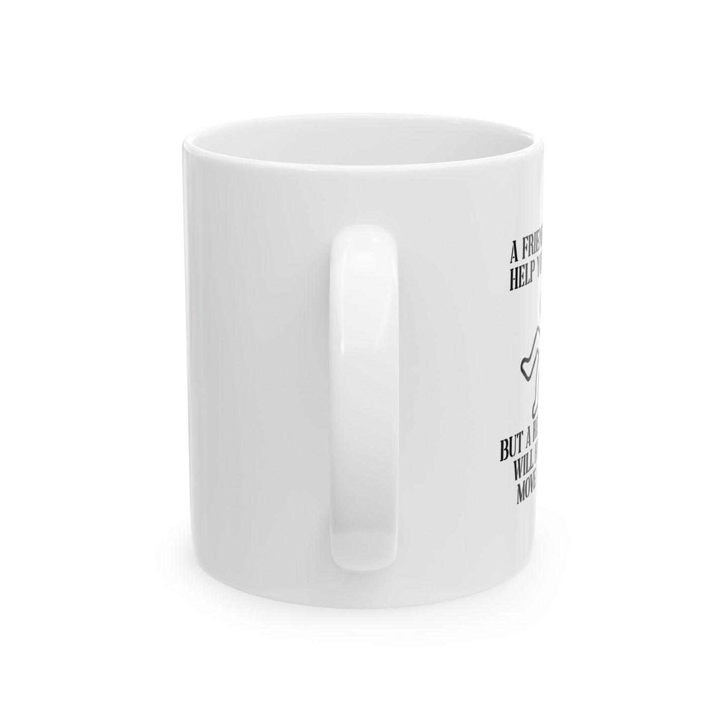 A FRIEND WILL HELP YOU MOVE FUNNY SARCASTIC WHITE MUG