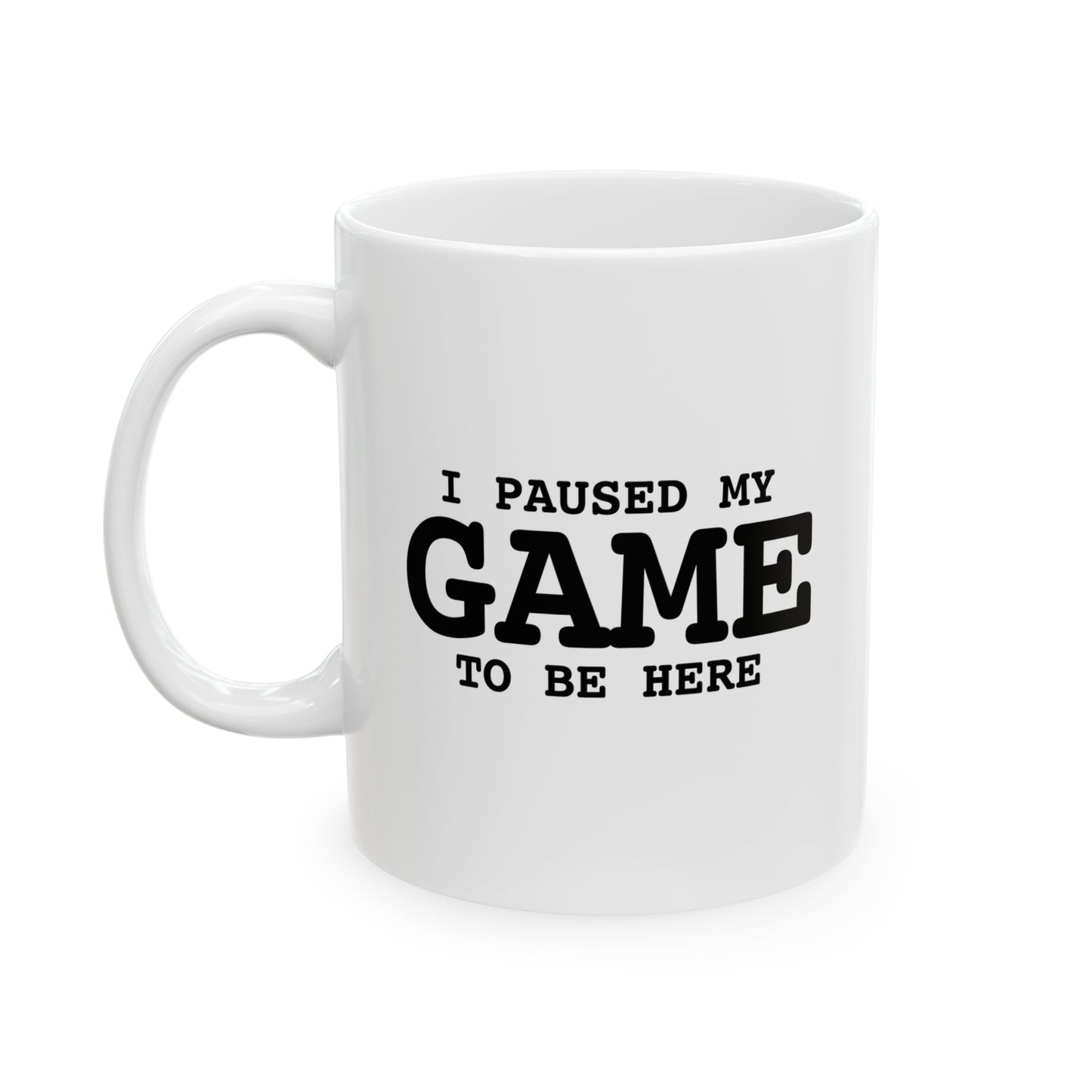 I PAUSED MY GAME TO BE HERE FUNNY SARCASTIC WHITE MUG