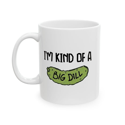 I'M KIND OF A BIG DILL FUNNY SARCASTIC WHITE MUG