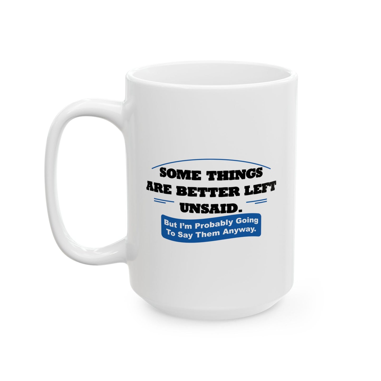 SOME THINGS ARE BETTER LEFT UNSAID. FUNNY SARCASTIC WHITE MUG