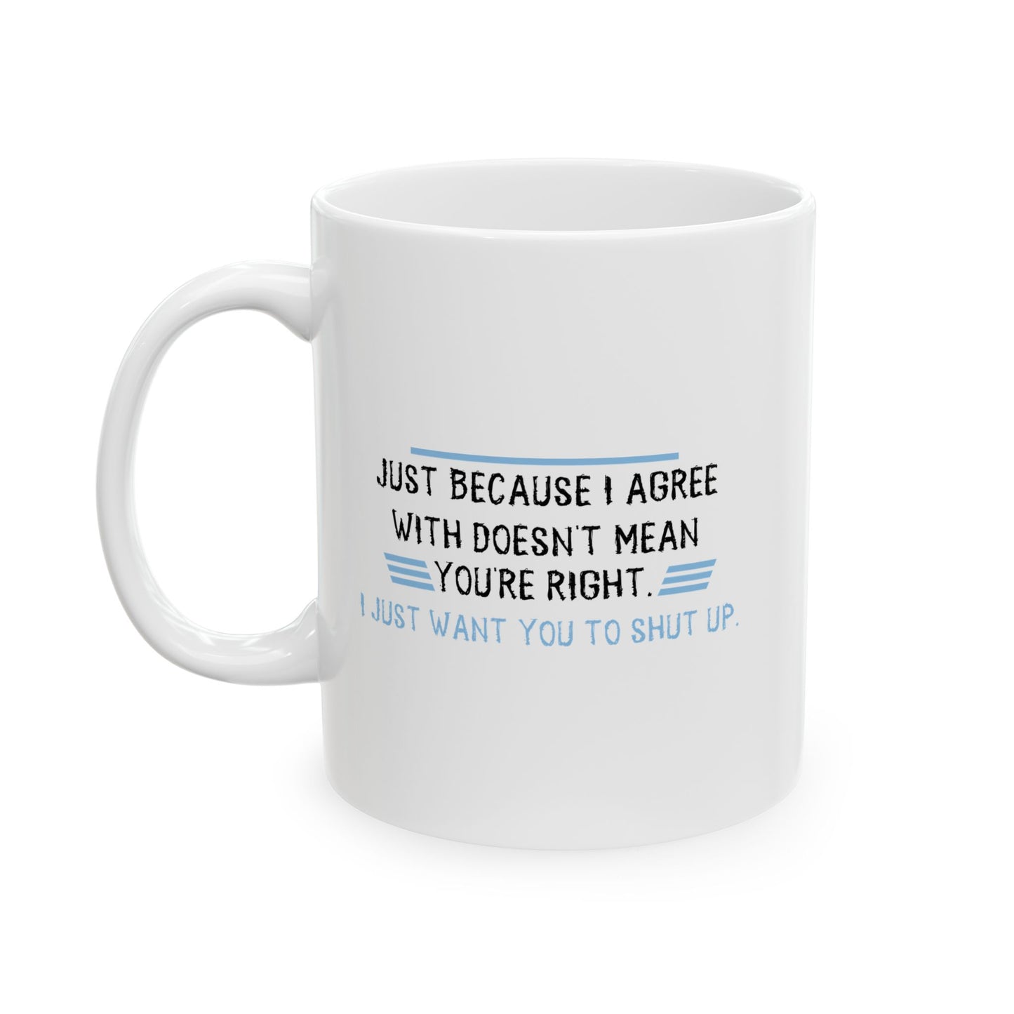 I JUST WANT YOU TO SHUT UP FUNNY SARCASTIC WHITE MUG