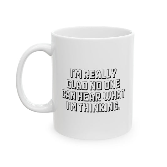 I'M REALLY GLAD NO ONE CAN HEAR WHAT I'M THINKING. FUNNY SARCASTIC WHITE MUG