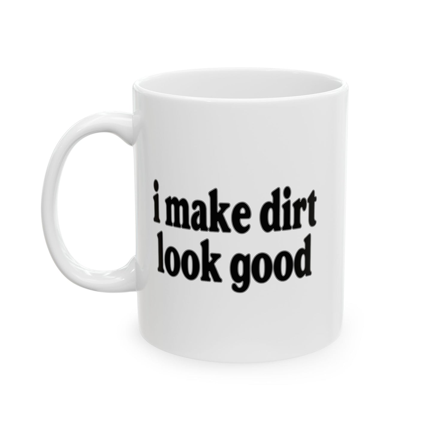 I MAKE DIRT LOOK GOOD FUNNY SARCASTIC WHITE MUG