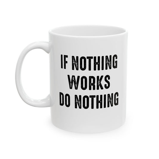 IF NOTHING WORKS DO NOTHING FUNNY SARCASTIC WHITE MUG