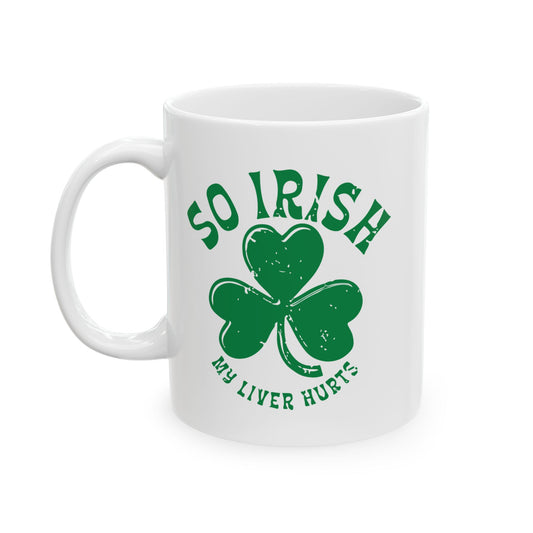 SO IRISH MY LIVER HURTS. FUNNY SARCASTIC MUG