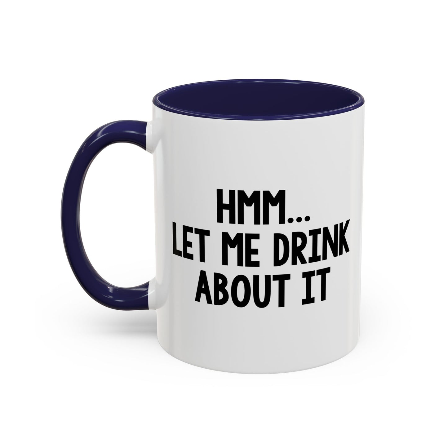 LET ME DRINK ABOUT IT. Accent BiColor Funny Sarcastic Mug