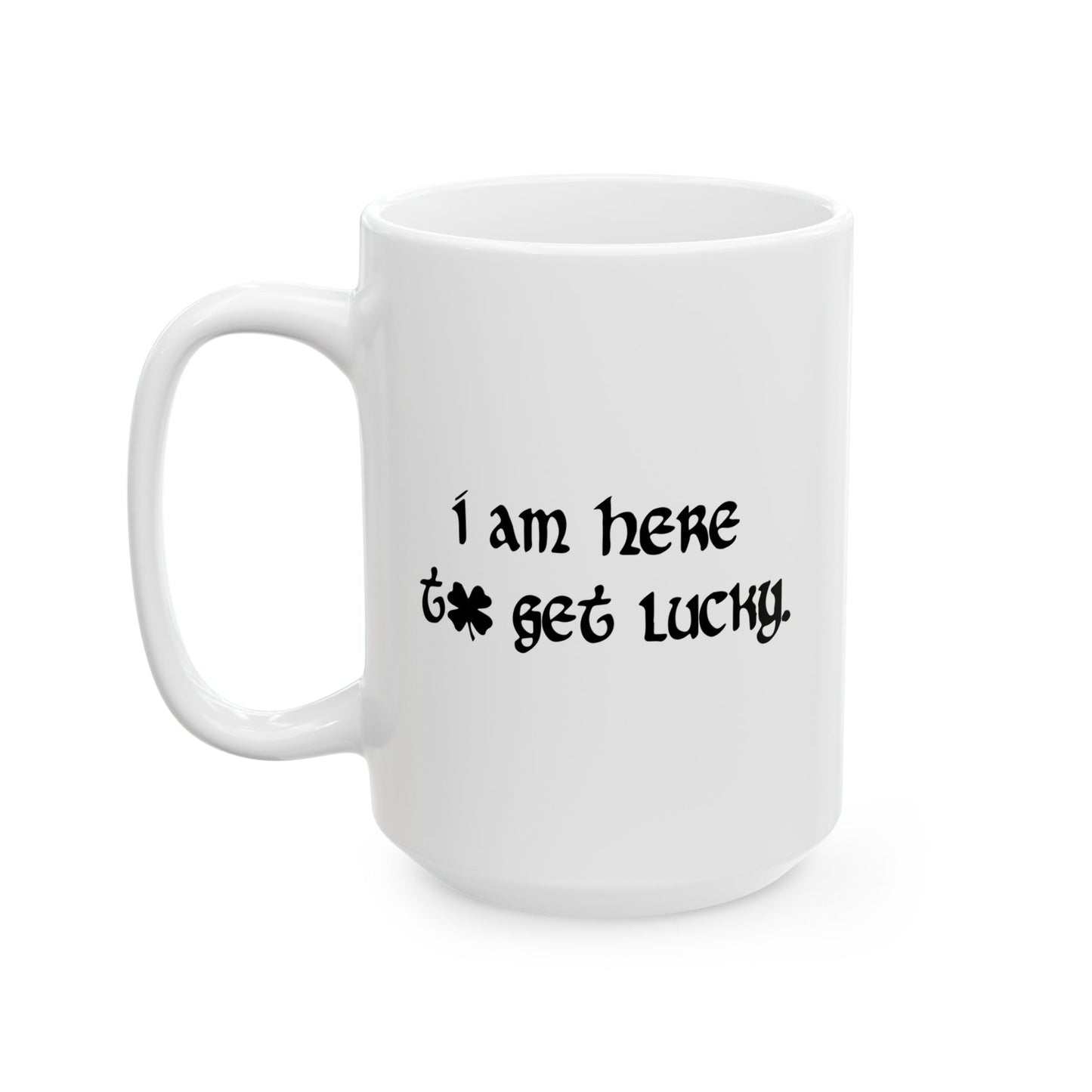 I AM HERE TO GET LUCKY FUNNY SARCASTIC WHITE MUG